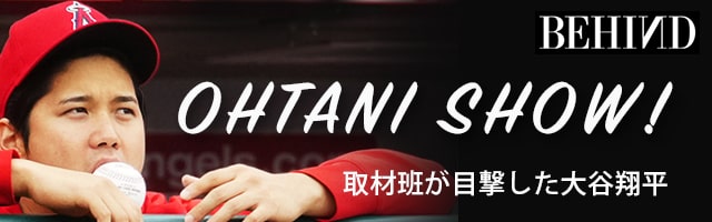 BEHINDS OHTANI SHOW! 取材班が目撃した大谷翔平
